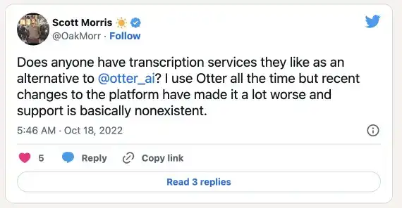 Twitter post of Scott Morris- Does anyone have transcription services they like as an alternative to @otter_ai? I use Otter all the time but recent changes to the platform have made it a lot worse and support is basically nonexistent.